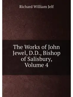 The Works of John Jewel, D.D, Bishop of Salisbury