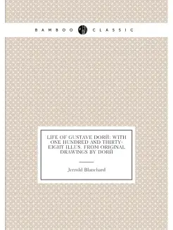 Life of Gustave Doré With One Hundred and Thirty-Ei