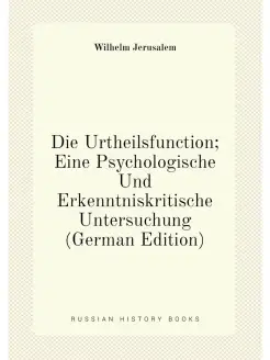 Die Urtheilsfunction Eine Psychologische Und Erkenn