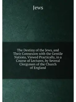 The Destiny of the Jews, and Their Connexion with th