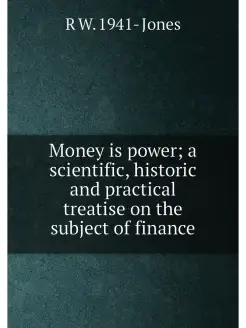 Money is power a scientific, historic and practical