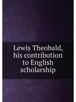 Lewis Theobald, his contribution to English scholarship