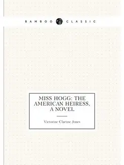 Miss Hogg The American Heiress, a Novel