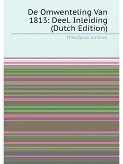 De Omwenteling Van 1813 Deel. Inleiding (Dutch Edit