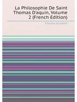 La Philosophie De Saint Thomas D'aquin, Volume 2 (Fr