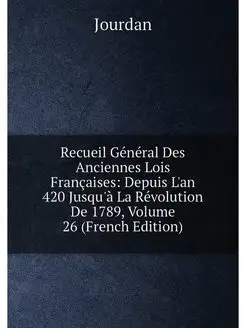 Recueil Général Des Anciennes Lois Françaises Depui