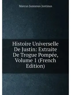 Histoire Universelle De Justin Extraite De Trogue P