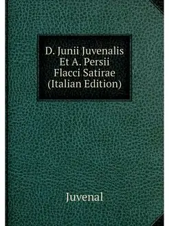 D. Junii Juvenalis Et A. Persii Flacc