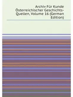 Archiv Für Kunde Österreichischer Geschichts-Quellen