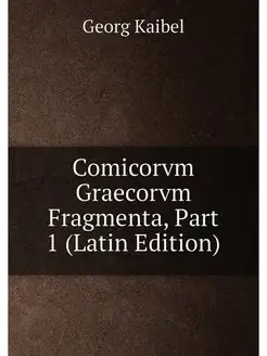 Comicorvm Graecorvm Fragmenta, Part 1 (Latin Edition)