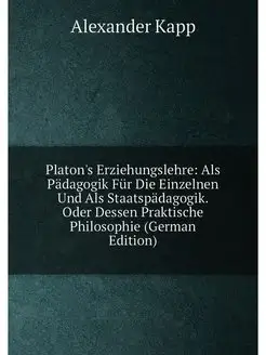 Platon's Erziehungslehre Als Pädagogik Für Die Einz