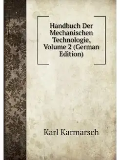 Handbuch Der Mechanischen Technologie