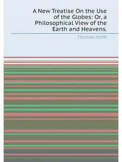 A New Treatise On the Use of the Globes Or, a Philo