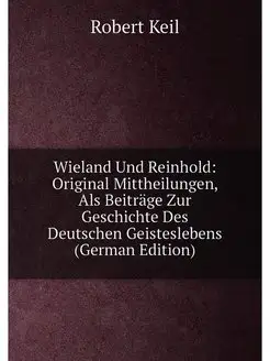 Wieland Und Reinhold Original Mittheilungen, Als Be