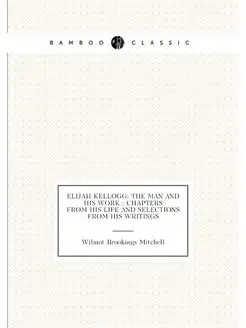 Elijah Kellogg the man and his work chapters from