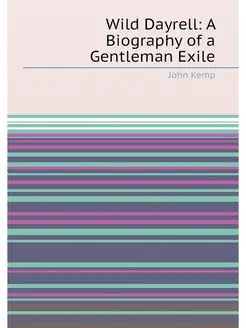 Wild Dayrell A Biography of a Gentleman Exile