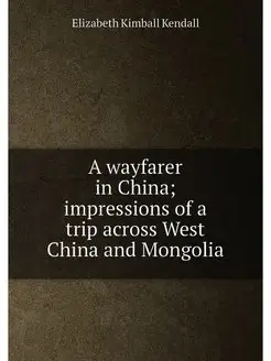 A wayfarer in China impressions of a trip across We