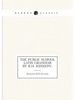 The Public School Latin Grammar By B.H. Kennedy