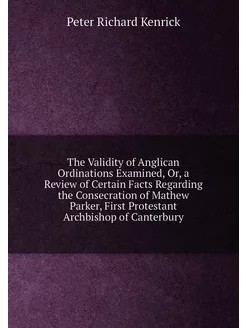 The Validity of Anglican Ordinations Examined, Or, a