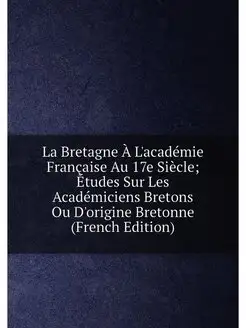 La Bretagne À L'académie Française Au 17e Siècle Ét