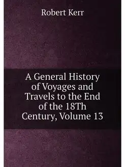 A General History of Voyages and Travels to the End