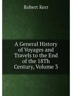 A General History of Voyages and Travels to the End