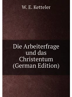 Die Arbeiterfrage und das Christentum (German Edition)