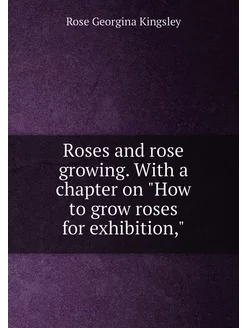 Roses and rose growing. With a chapter on "How to gr