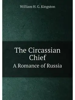 The Circassian Chief. A Romance of Ru