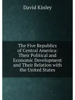 The Five Republics of Central America Their Politic