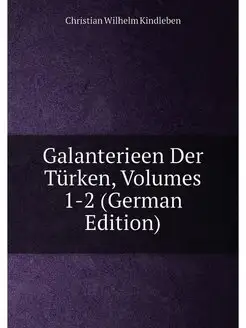 Galanterieen Der Türken, Volumes 1-2 (German Edition)