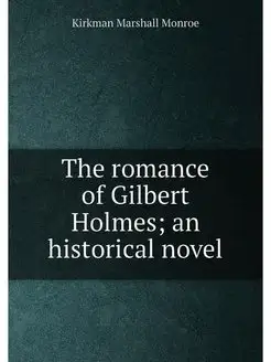 The romance of Gilbert Holmes an historical novel