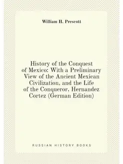 History of the Conquest of Mexico With a Preliminar