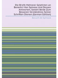 Die Briefe Mehrerer Gelehrten an Benedict Von Spinoz