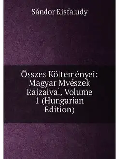 Összes Költeményei Magyar Mvészek Rajzaival, Volume