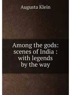 Among the gods scenes of India with legends by th