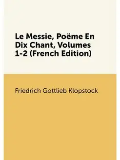 Le Messie, Poëme En Dix Chant, Volumes 1-2 (French E