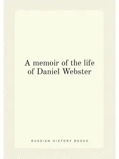 A memoir of the life of Daniel Webster