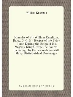 Memoirs of Sir William Knighton, Bart, G. C. H. Ke