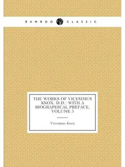 The Works of Vicesimus Knox, D.D. With a Biographic