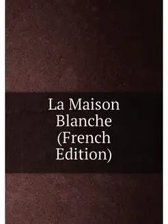 La Maison Blanche (French Edition)