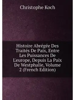 Histoire Abrégée Des Traités De Paix, Entre Les Puis