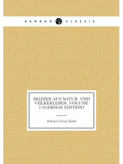 Skizzen Aus Natur- Und Völkerleben, Volume 1 (German