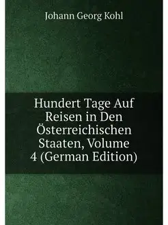 Hundert Tage Auf Reisen in Den Österreichischen Staa