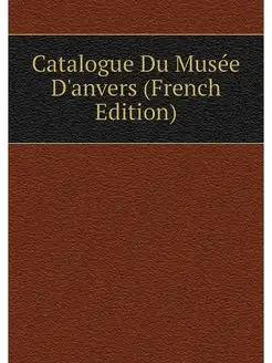 Catalogue Du Musee D'anvers (French E