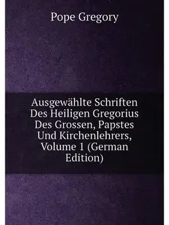 Ausgewählte Schriften Des Heiligen Gregorius Des Gro