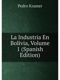 La Industria En Bolivia, Volume 1 (Spanish Edition)