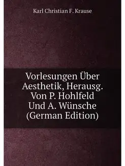 Vorlesungen Über Aesthetik, Herausg. Von P. Hohlfeld