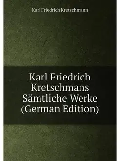 Karl Friedrich Kretschmans Sämtliche Werke (German E