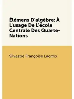 Élémens D'algèbre À L'usage De L'école Centrale Des